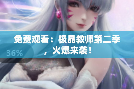 免费观看：极品教师第二季，火爆来袭！