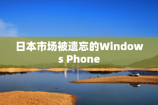 日本市场被遗忘的Windows Phone