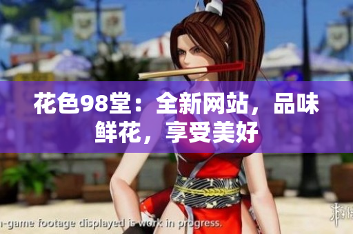 花色98堂：全新网站，品味鲜花，享受美好