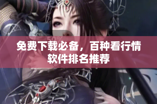 免费下载必备，百种看行情软件排名推荐