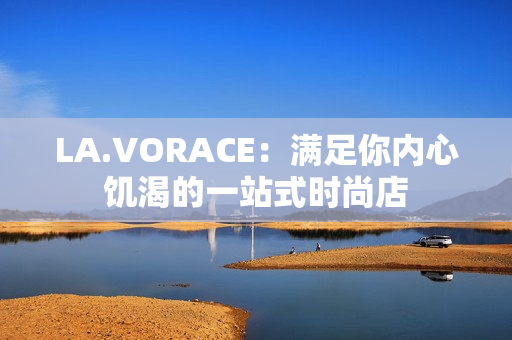 LA.VORACE：满足你内心饥渴的一站式时尚店