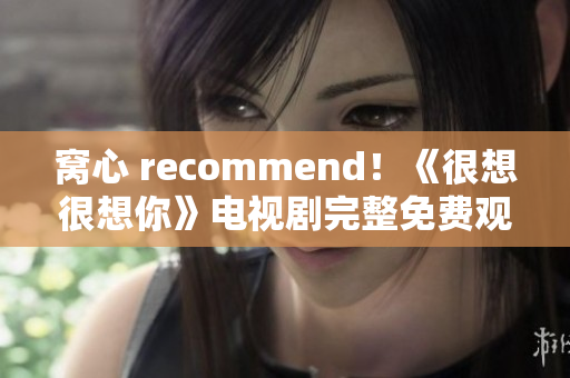 窝心 recommend！《很想很想你》电视剧完整免费观看