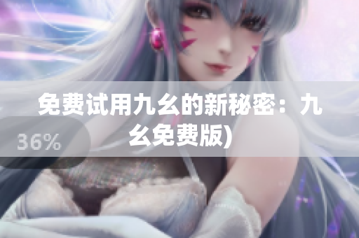 免费试用九幺的新秘密：九幺免费版)