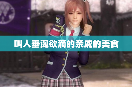 叫人垂涎欲滴的亲戚的美食