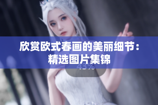 欣赏欧式春画的美丽细节：精选图片集锦