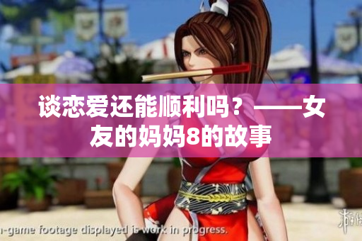 谈恋爱还能顺利吗？——女友的妈妈8的故事