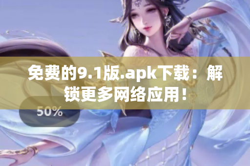 免费的9.1版.apk下载：解锁更多网络应用！