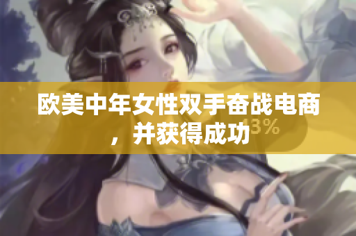欧美中年女性双手奋战电商，并获得成功