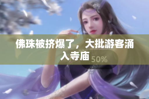 佛珠被挤爆了，大批游客涌入寺庙