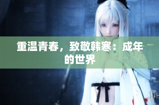 重温青春，致敬韩寒：成年的世界
