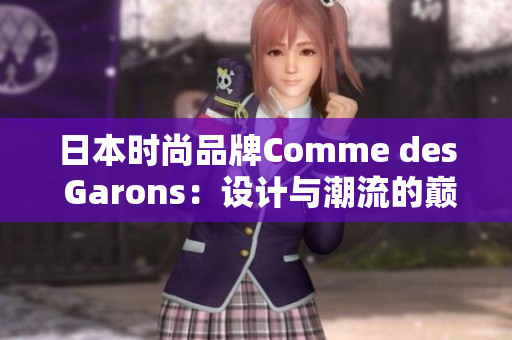 日本时尚品牌Comme des Garons：设计与潮流的巅峰结合