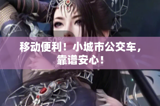 移动便利！小城市公交车，靠谱安心！
