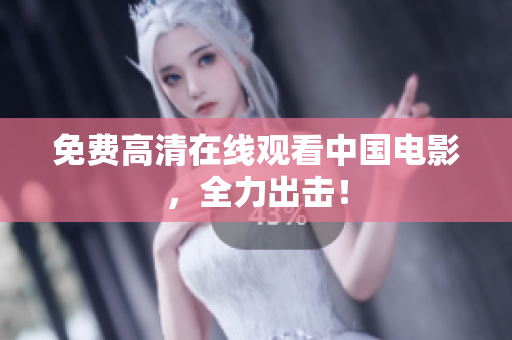 免费高清在线观看中国电影，全力出击！