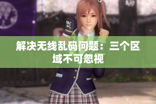 解决无线乱码问题：三个区域不可忽视