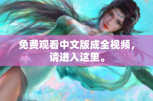 免费观看中文版成全视频，请进入这里。