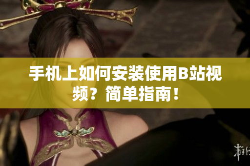 手机上如何安装使用B站视频？简单指南！