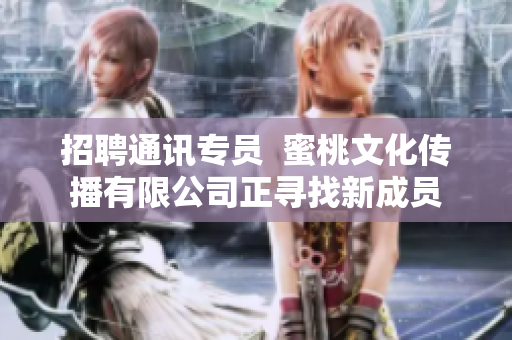 招聘通讯专员  蜜桃文化传播有限公司正寻找新成员