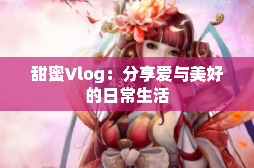 甜蜜Vlog：分享爱与美好的日常生活