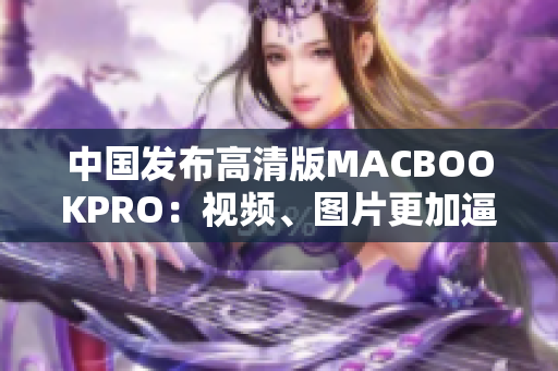 中国发布高清版MACBOOKPRO：视频、图片更加逼真