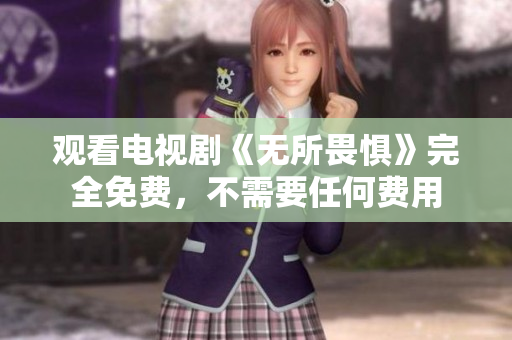 观看电视剧《无所畏惧》完全免费，不需要任何费用