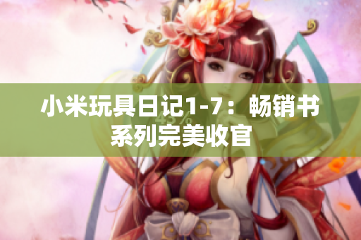 小米玩具日记1-7：畅销书系列完美收官