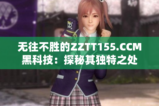 无往不胜的ZZTT155.CCM黑科技：探秘其独特之处