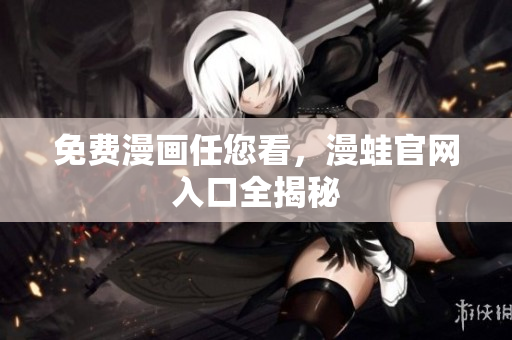 免费漫画任您看，漫蛙官网入口全揭秘