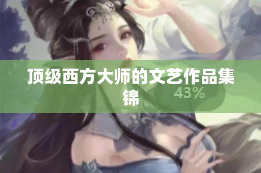 顶级西方大师的文艺作品集锦