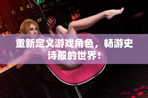 重新定义游戏角色，畅游史诗般的世界！