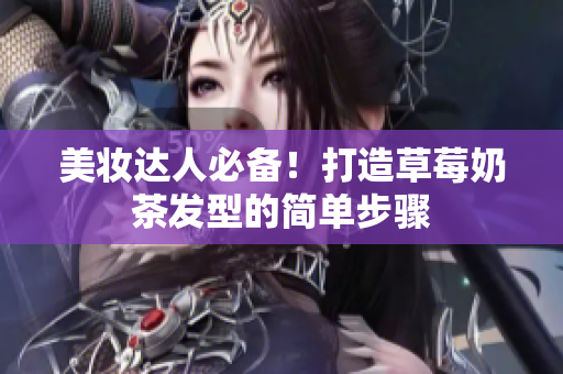 美妆达人必备！打造草莓奶茶发型的简单步骤