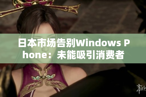 日本市场告别Windows Phone：未能吸引消费者