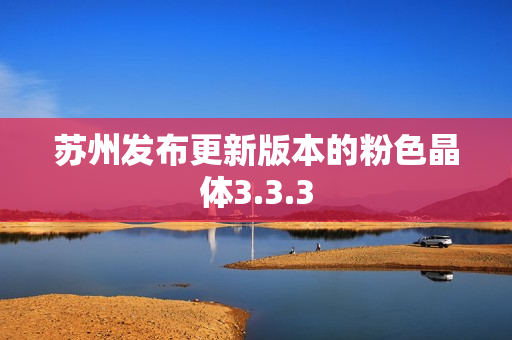 苏州发布更新版本的粉色晶体3.3.3