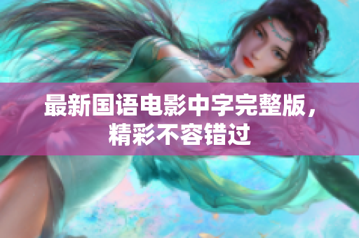 最新国语电影中字完整版，精彩不容错过