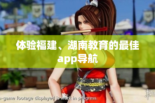 体验福建、湖南教育的最佳app导航