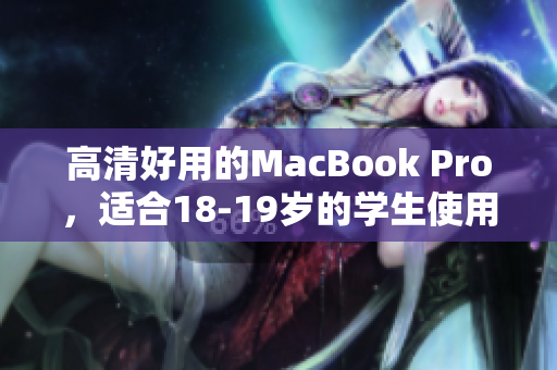 高清好用的MacBook Pro，适合18-19岁的学生使用！