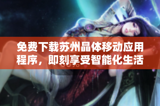 免费下载苏州晶体移动应用程序，即刻享受智能化生活