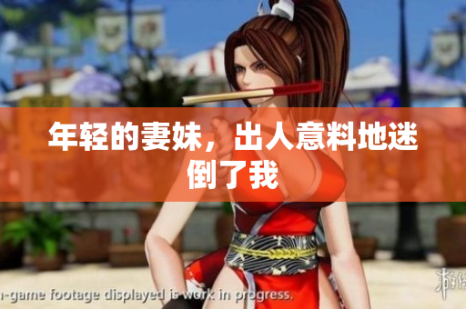 年轻的妻妹，出人意料地迷倒了我
