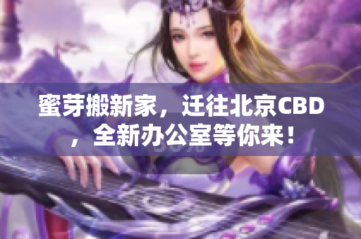 蜜芽搬新家，迁往北京CBD，全新办公室等你来！