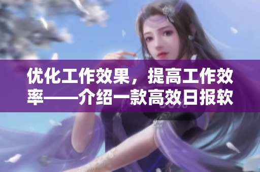 优化工作效果，提高工作效率——介绍一款高效日报软件