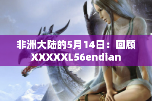 非洲大陆的5月14日：回顾XXXXXL56endian