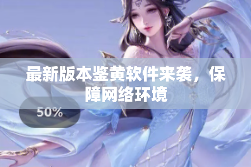 最新版本鉴黄软件来袭，保障网络环境