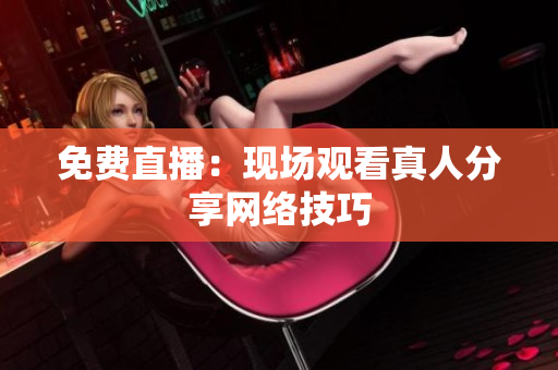 免费直播：现场观看真人分享网络技巧