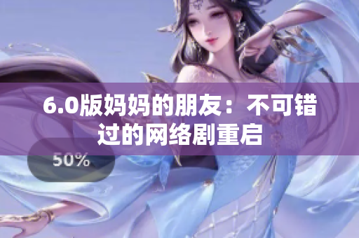 6.0版妈妈的朋友：不可错过的网络剧重启