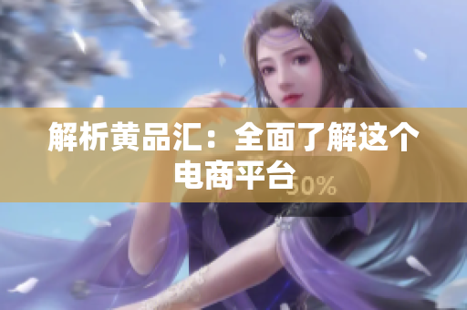 解析黄品汇：全面了解这个电商平台