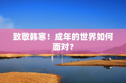 致敬韩寒！成年的世界如何面对？