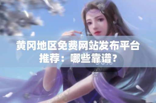 黄冈地区免费网站发布平台推荐：哪些靠谱？