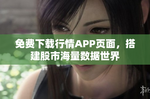 免费下载行情APP页面，搭建股市海量数据世界