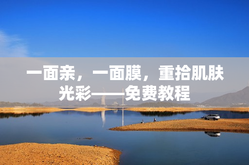 一面亲，一面膜，重拾肌肤光彩——免费教程