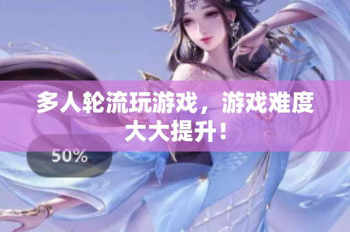 多人轮流玩游戏，游戏难度大大提升！