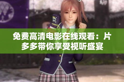 免费高清电影在线观看：片多多带你享受视听盛宴